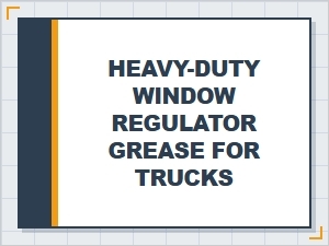 Selecting Heavy Duty Window Regulator Grease for Trucks